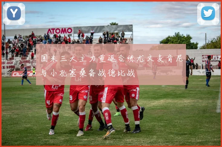 国米三大主力重返合练尤文麦肯尼与小孔塞桑备战德比战