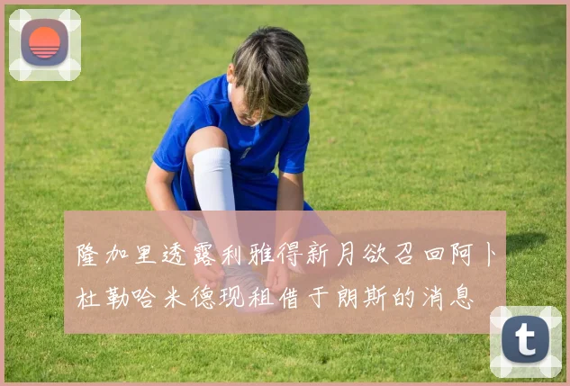 隆加里透露利雅得新月欲召回阿卜杜勒哈米德现租借于朗斯的消息