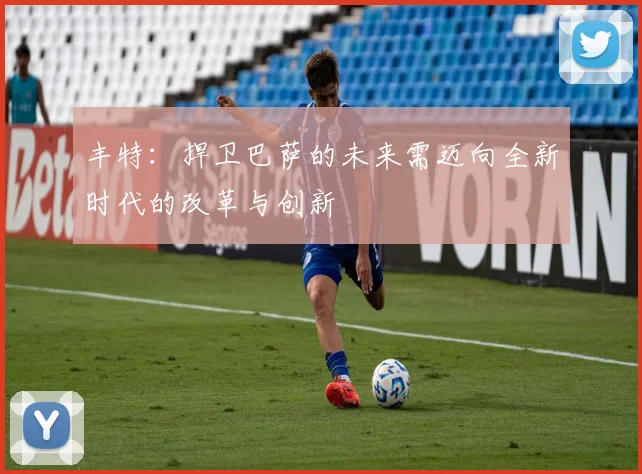 丰特：捍卫巴萨的未来需迈向全新时代的改革与创新