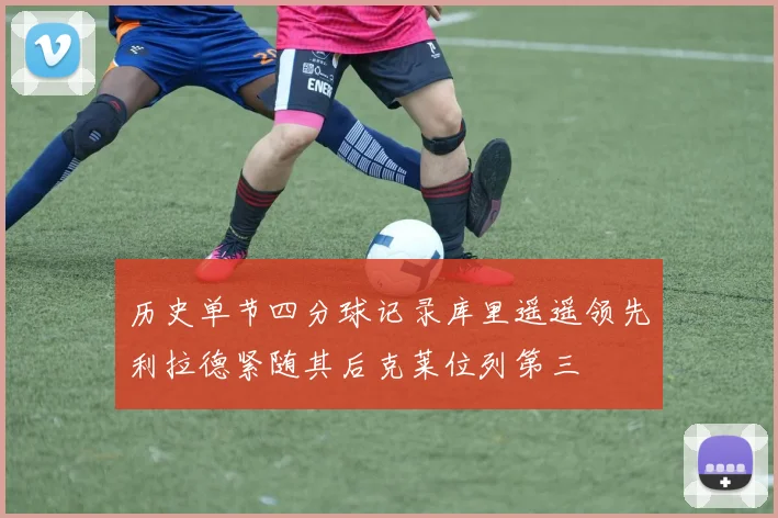 历史单节四分球记录库里遥遥领先利拉德紧随其后克莱位列第三