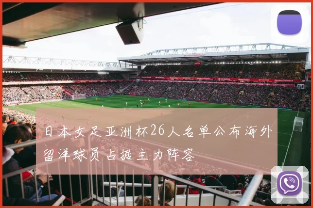 日本女足亚洲杯26人名单公布海外留洋球员占据主力阵容