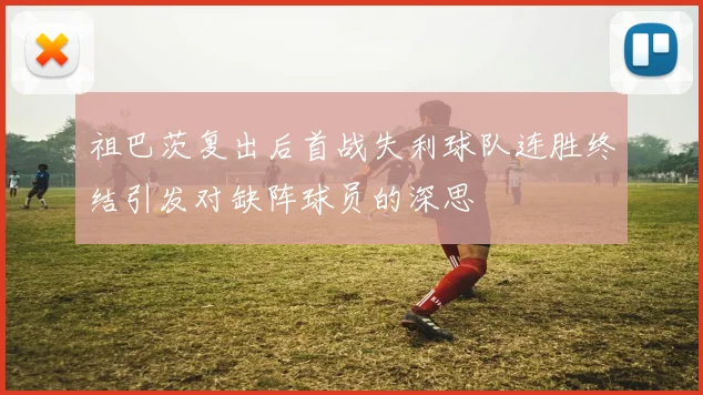 祖巴茨复出后首战失利球队连胜终结引发对缺阵球员的深思