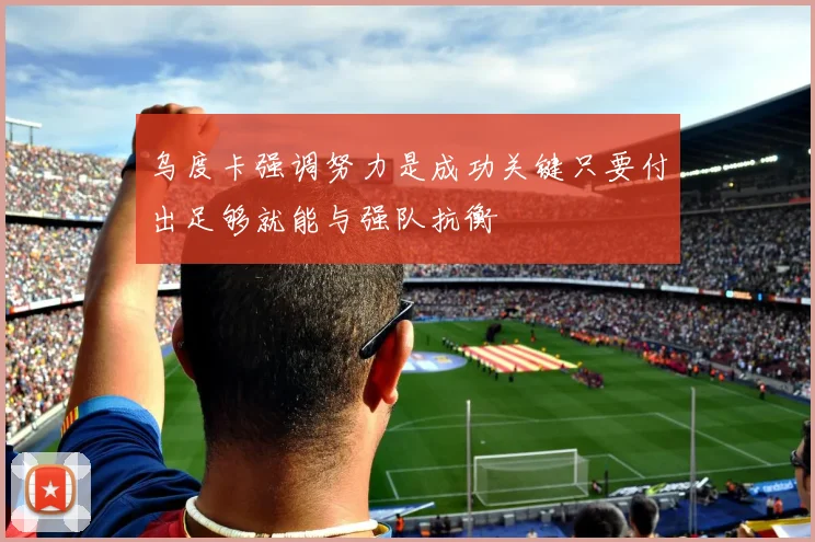 乌度卡强调努力是成功关键只要付出足够就能与强队抗衡