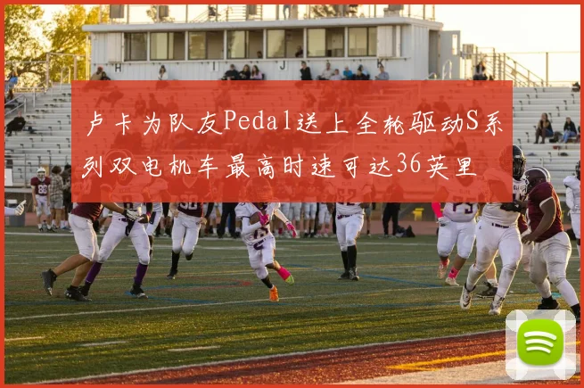 卢卡为队友Pedal送上全轮驱动S系列双电机车最高时速可达36英里