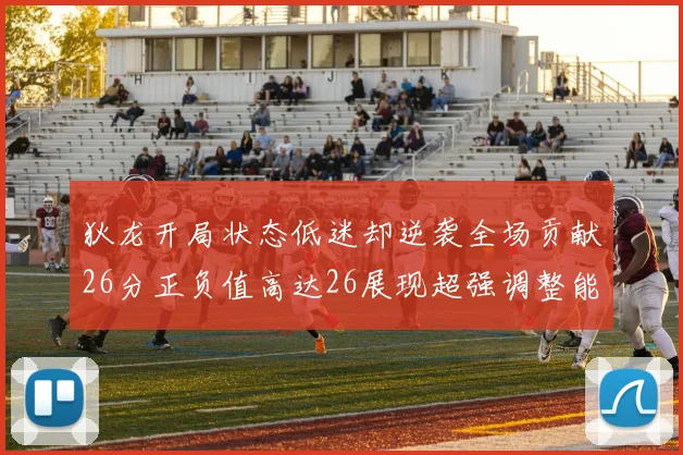 狄龙开局状态低迷却逆袭全场贡献26分正负值高达26展现超强调整能力