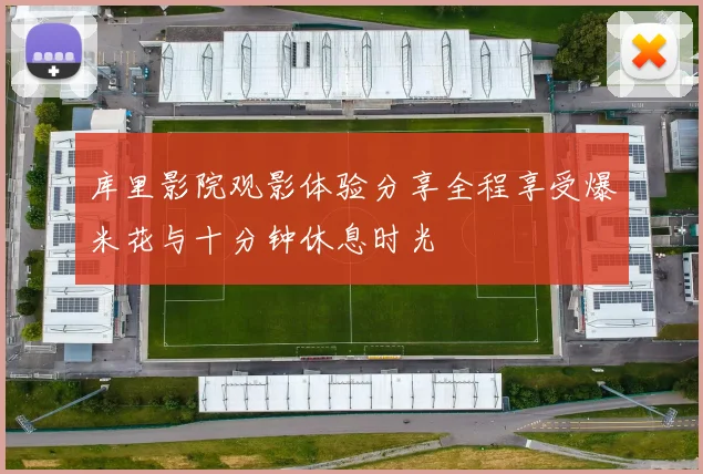 库里影院观影体验分享全程享受爆米花与十分钟休息时光