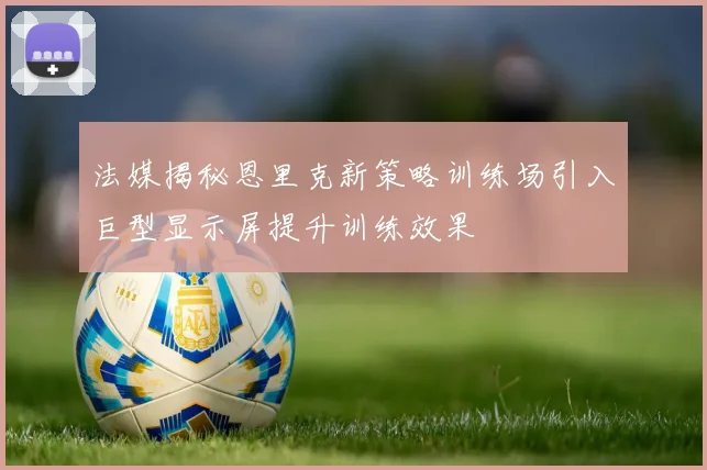 法媒揭秘恩里克新策略训练场引入巨型显示屏提升训练效果