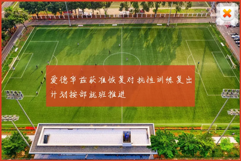 爱德华兹获准恢复对抗性训练复出计划按部就班推进