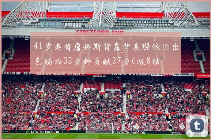 41岁老将詹姆斯背靠背表现依旧出色场均32分钟贡献27分6板8助