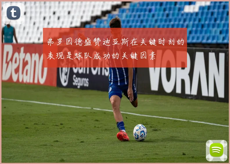 弗罗因德盛赞迪亚斯在关键时刻的表现是球队成功的关键因素