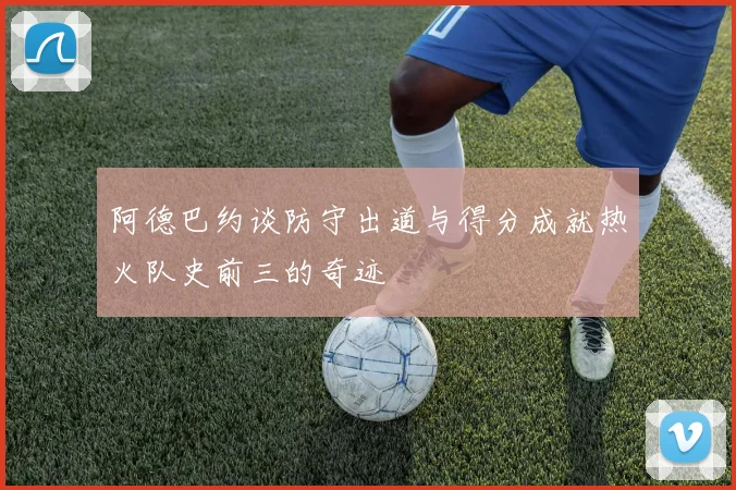 阿德巴约谈防守出道与得分成就热火队史前三的奇迹