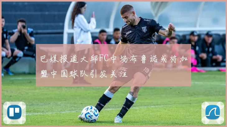 巴媒报道大邱FC中场布鲁诺或将加盟中国球队引发关注