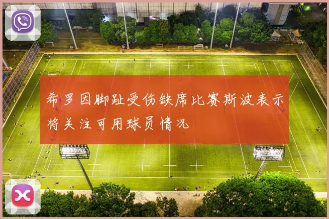 希罗因脚趾受伤缺席比赛斯波表示将关注可用球员情况