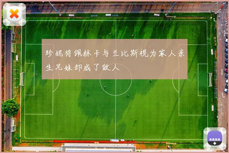 珍妮将佩林卡与兰比斯视为家人亲生兄妹却成了敌人