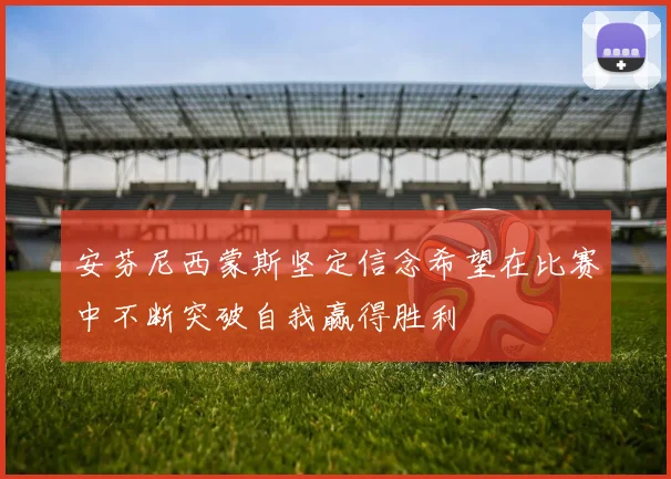 安芬尼西蒙斯坚定信念希望在比赛中不断突破自我赢得胜利